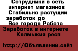 Сотрудники в сеть интернет магазинов. Стабильно растущий заработок до 40 000... - Все города Работа » Заработок в интернете   . Калмыкия респ.